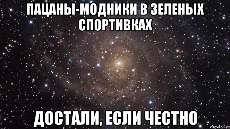 пацаны-модники в зеленых спортивках достали, если честно, Мем  Космос (офигенно)