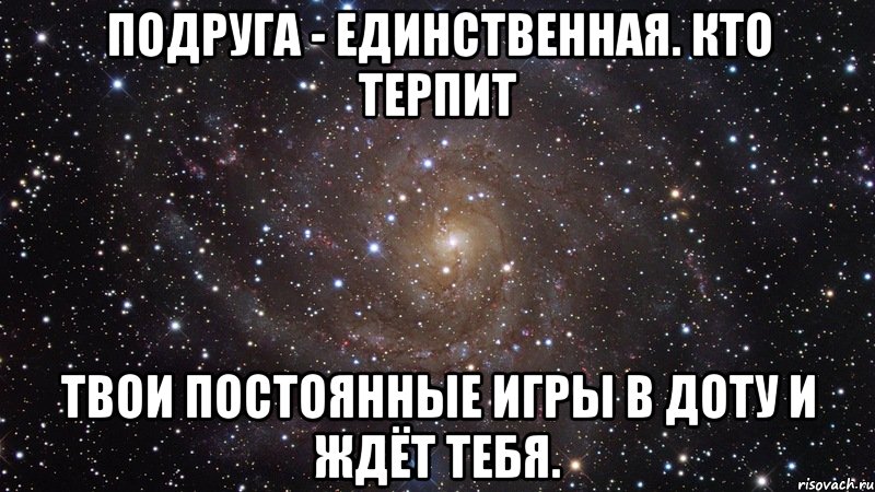 подруга - единственная. кто терпит твои постоянные игры в доту и ждёт тебя., Мем  Космос (офигенно)