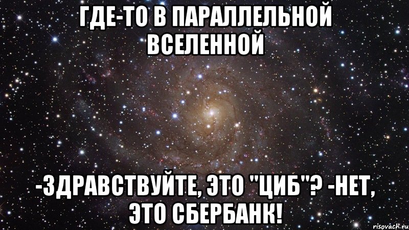 где-то в параллельной вселенной -здравствуйте, это "циб"? -нет, это сбербанк!, Мем  Космос (офигенно)