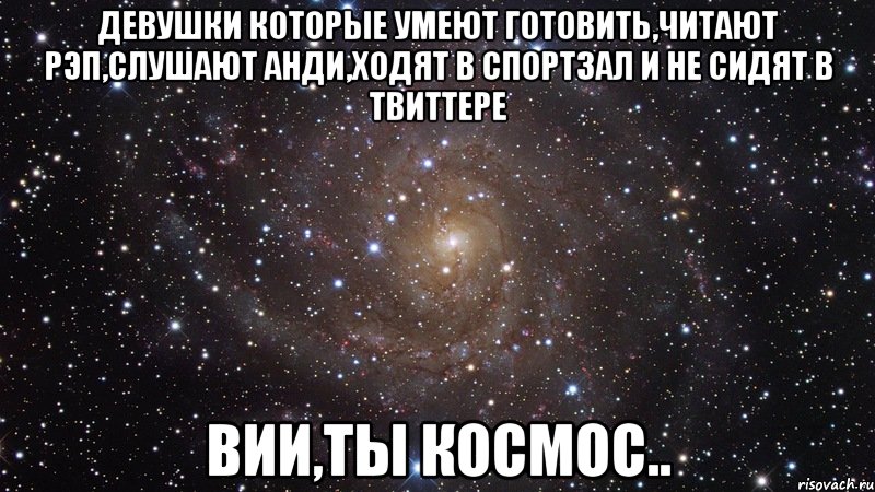 девушки которые умеют готовить,читают рэп,слушают анди,ходят в спортзал и не сидят в твиттере вии,ты космос.., Мем  Космос (офигенно)
