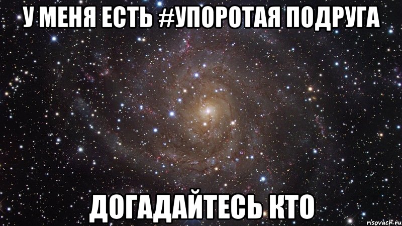 у меня есть #упоротая подруга догадайтесь кто, Мем  Космос (офигенно)