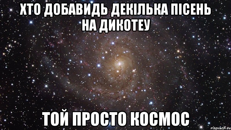 хто добавидь декілька пісень на дикотеу той просто космос, Мем  Космос (офигенно)