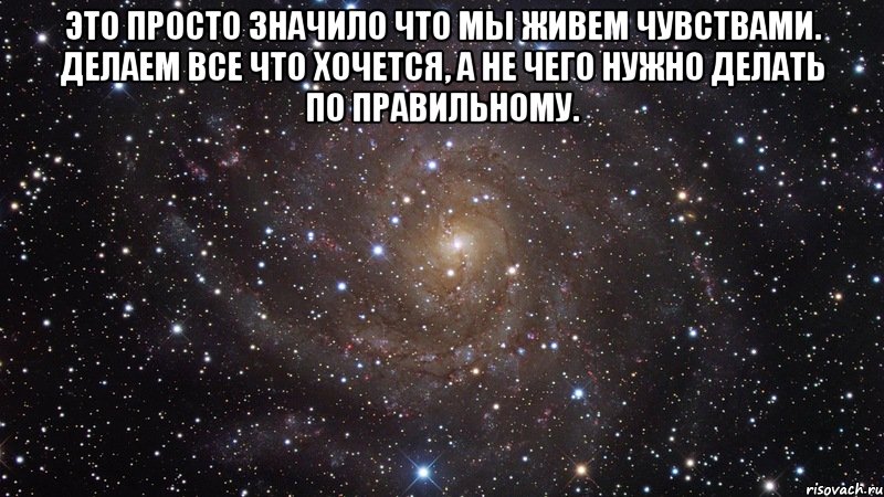 это просто значило что мы живем чувствами. делаем все что хочется, а не чего нужно делать по правильному. , Мем  Космос (офигенно)