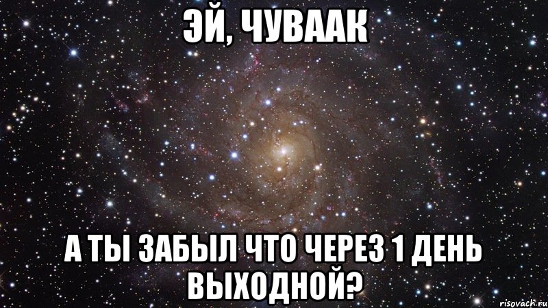 эй, чуваак а ты забыл что через 1 день выходной?, Мем  Космос (офигенно)