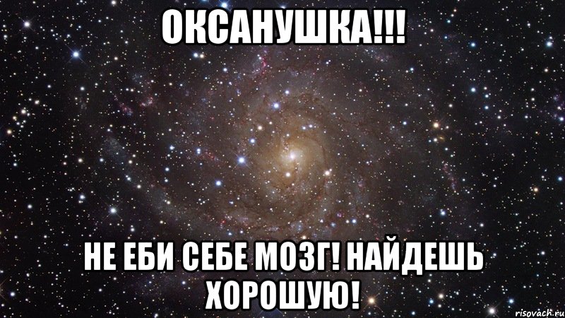 оксанушка!!! не еби себе мозг! найдешь хорошую!, Мем  Космос (офигенно)