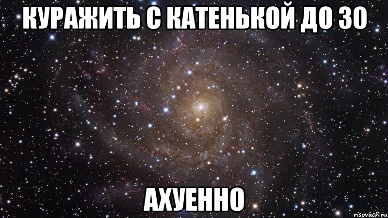 куражить с катенькой до 30 ахуенно, Мем  Космос (офигенно)