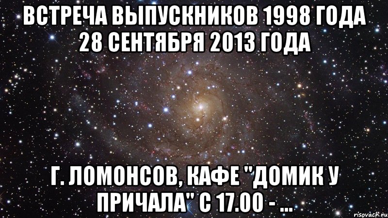 встреча выпускников 1998 года 28 сентября 2013 года г. ломонсов, кафе "домик у причала" с 17.00 - ..., Мем  Космос (офигенно)