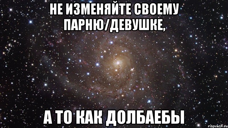 не изменяйте своему парню/девушке, а то как долбаебы, Мем  Космос (офигенно)