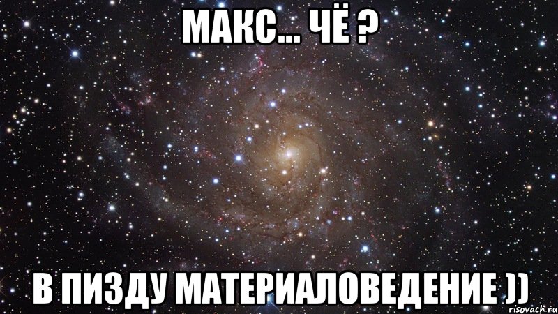 макс... чё ? в пизду материаловедение )), Мем  Космос (офигенно)