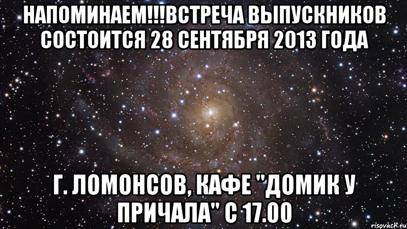 напоминаем!!!встреча выпускников состоится 28 сентября 2013 года г. ломонсов, кафе "домик у причала" с 17.00, Мем  Космос (офигенно)