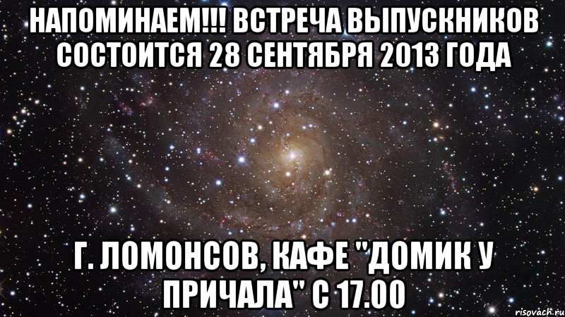 напоминаем!!! встреча выпускников состоится 28 сентября 2013 года г. ломонсов, кафе "домик у причала" с 17.00, Мем  Космос (офигенно)
