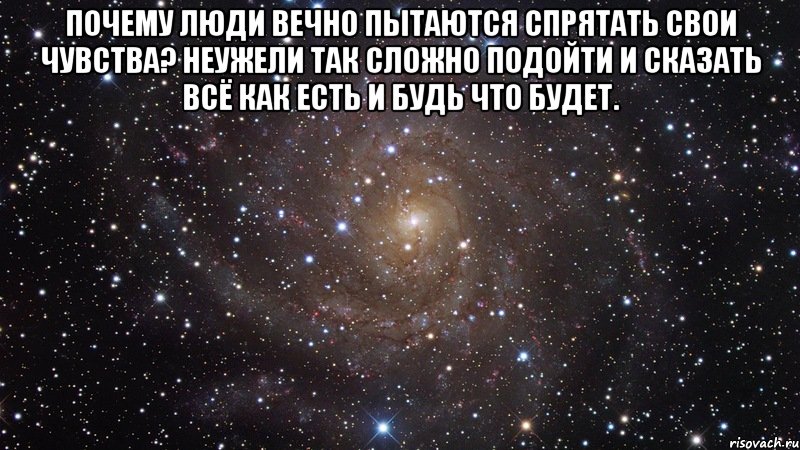 почему люди вечно пытаются спрятать свои чувства? неужели так сложно подойти и сказать всё как есть и будь что будет. , Мем  Космос (офигенно)
