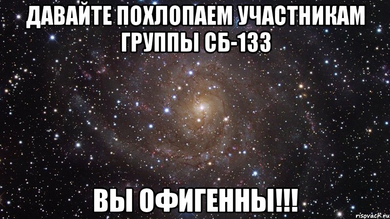 давайте похлопаем участникам группы сб-133 вы офигенны!!!, Мем  Космос (офигенно)