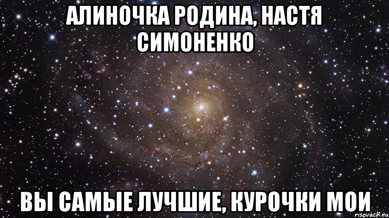 алиночка родина, настя симоненко вы самые лучшие, курочки мои, Мем  Космос (офигенно)