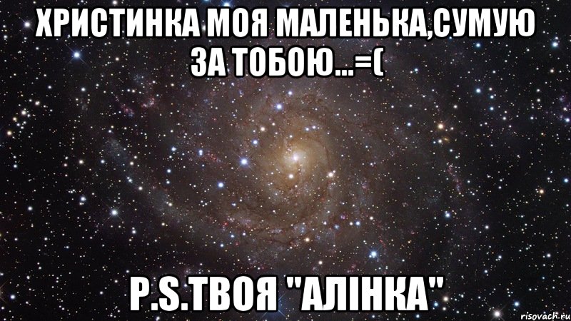 христинка моя маленька,сумую за тобою...=( p.s.твоя "алінка", Мем  Космос (офигенно)