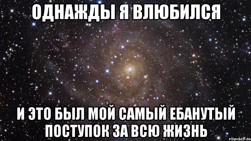 однажды я влюбился и это был мой самый ебанутый поступок за всю жизнь, Мем  Космос (офигенно)