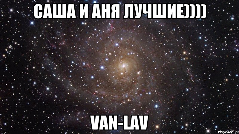 саша и аня лучшие)))) van-lav, Мем  Космос (офигенно)