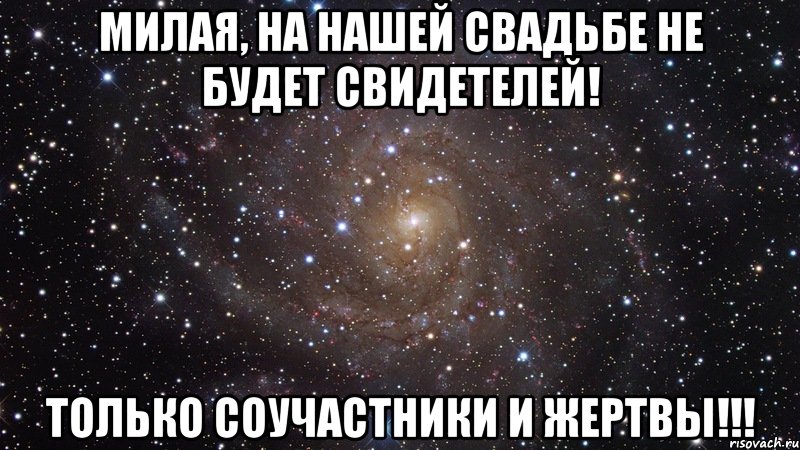 милая, на нашей свадьбе не будет свидетелей! только соучастники и жертвы!!!, Мем  Космос (офигенно)