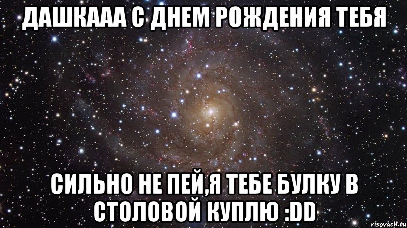 дашкааа с днем рождения тебя сильно не пей,я тебе булку в столовой куплю :dd, Мем  Космос (офигенно)