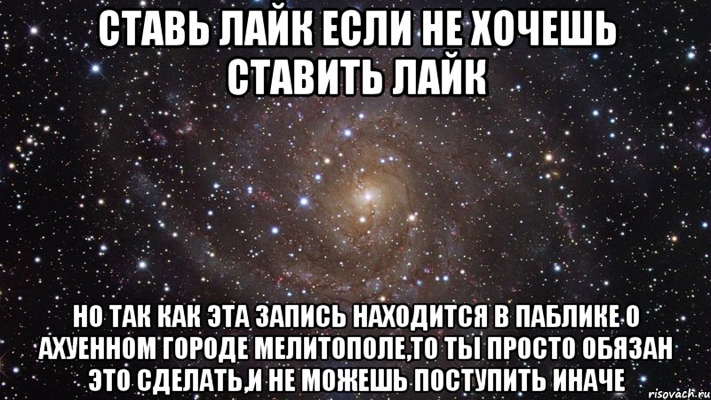 cтавь лайк если не хочешь ставить лайк но так как эта запись находится в паблике о ахуенном городе мелитополе,то ты просто обязан это сделать,и не можешь поступить иначе, Мем  Космос (офигенно)