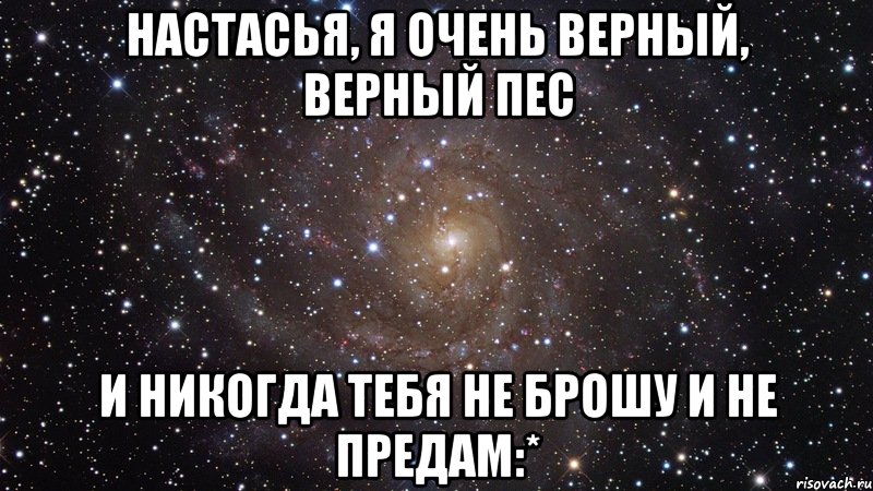 настасья, я очень верный, верный пес и никогда тебя не брошу и не предам:*, Мем  Космос (офигенно)