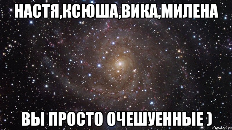 настя,ксюша,вика,милена вы просто очешуенные ), Мем  Космос (офигенно)