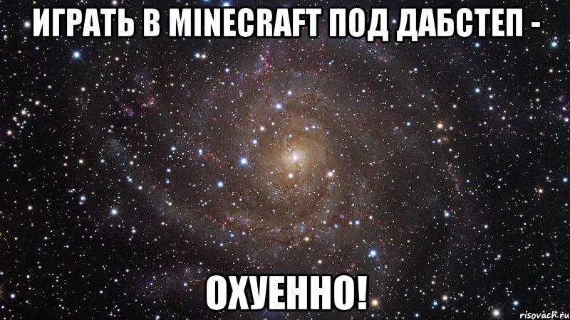 играть в minecraft под дабстеп - охуенно!, Мем  Космос (офигенно)