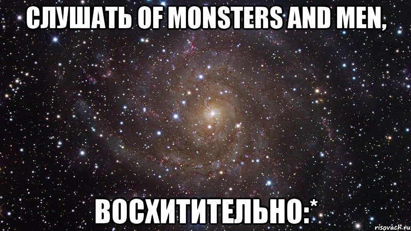 слушать of monsters and men, восхитительно:*, Мем  Космос (офигенно)