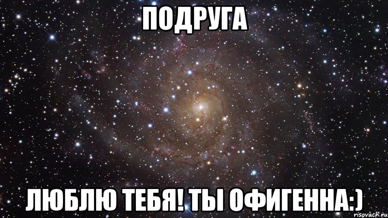 подруга люблю тебя! ты офигенна:), Мем  Космос (офигенно)
