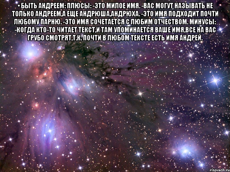 • быть андреем: плюсы: -это милое имя. -вас могут называть не только андреем,а еще андрюша,андрюха. -это имя подходит почти любому парню. -это имя сочетается с любим отчеством. минусы: -когда кто-то читает текст,и там упоминается ваше имя,все на вас грубо смотрят,т.к. почти в любом тексте есть имя андрей. , Мем Космос