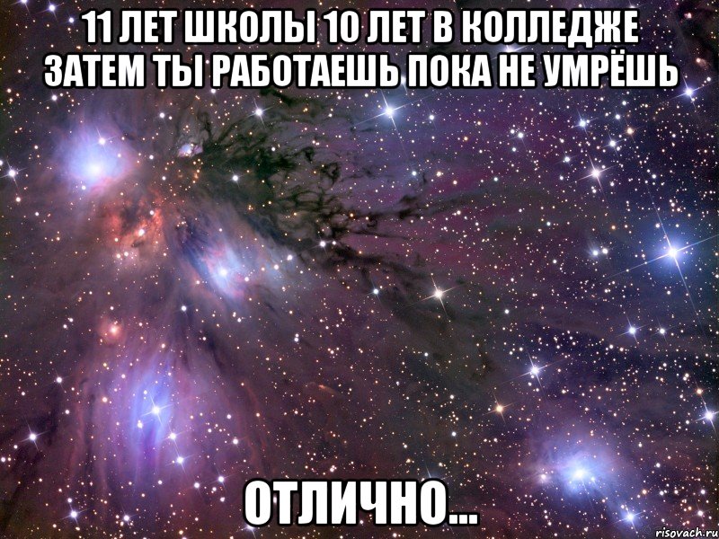 11 лет школы 10 лет в колледже затем ты работаешь пока не умрёшь отлично..., Мем Космос