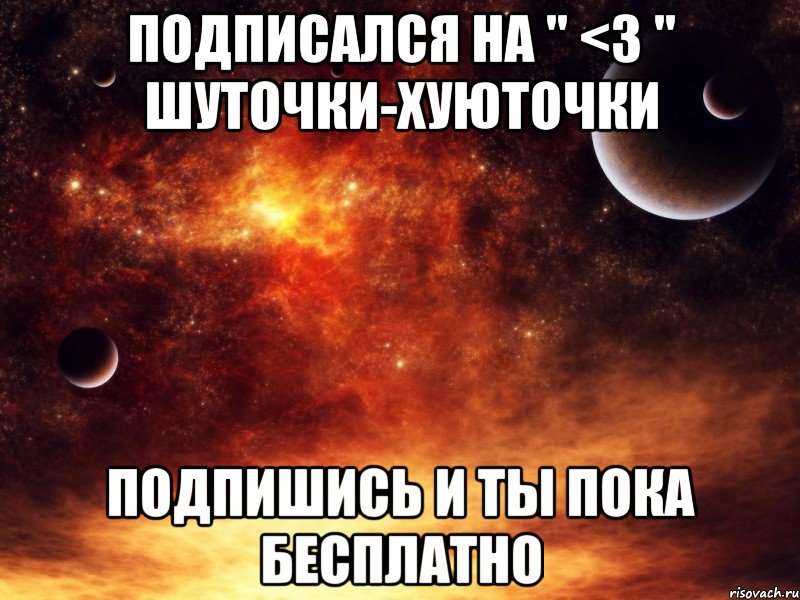 подписался на " <3 " шуточки-хуюточки подпишись и ты пока бесплатно, Мем Космос