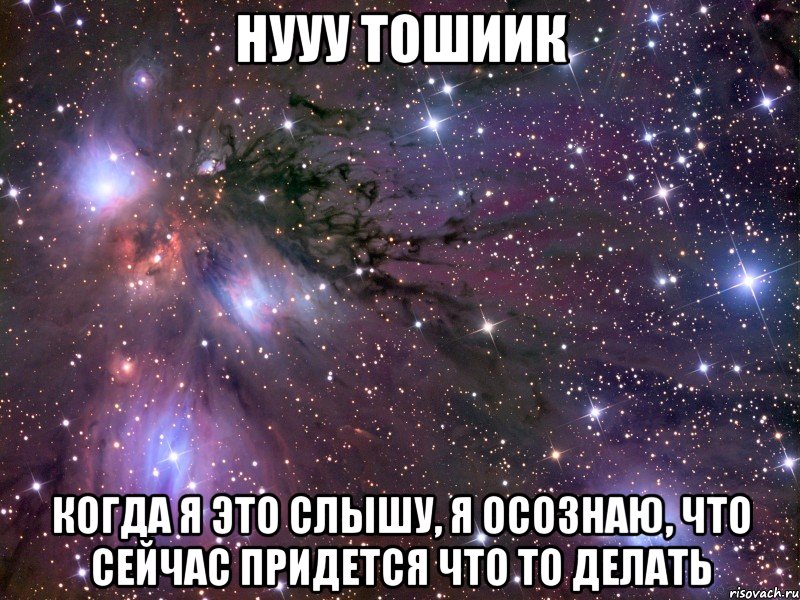 нууу тошиик когда я это слышу, я осознаю, что сейчас придется что то делать, Мем Космос