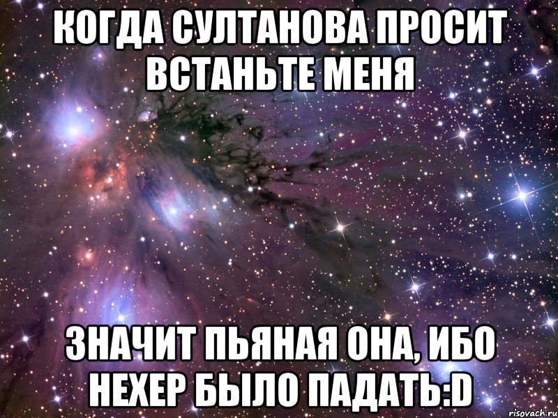 когда султанова просит встаньте меня значит пьяная она, ибо нехер было падать:d, Мем Космос