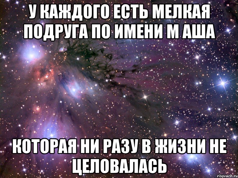 у каждого есть мелкая подруга по имени м аша которая ни разу в жизни не целовалась, Мем Космос