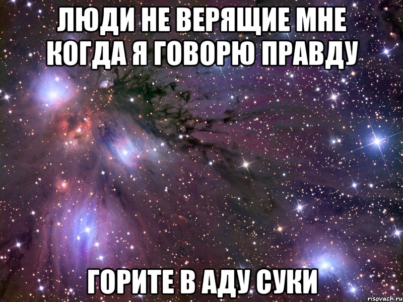 люди не верящие мне когда я говорю правду горите в аду суки, Мем Космос