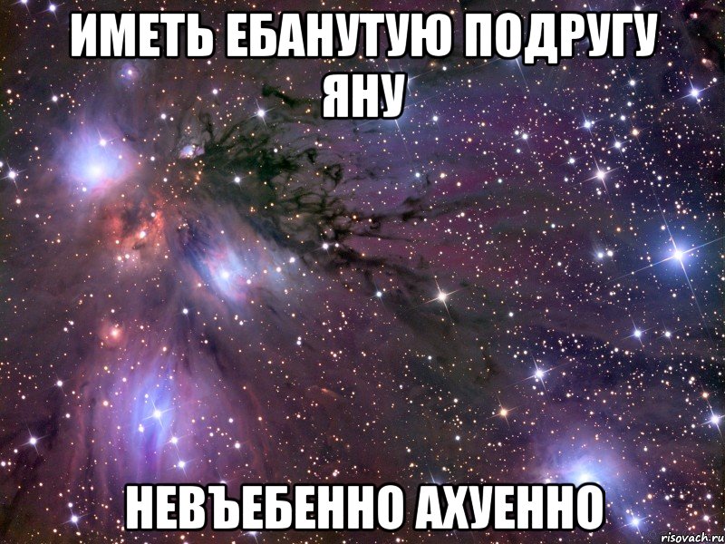 иметь ебанутую подругу яну невъебенно ахуенно, Мем Космос