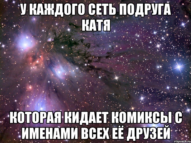 у каждого сеть подруга катя которая кидает комиксы с именами всех её друзей, Мем Космос