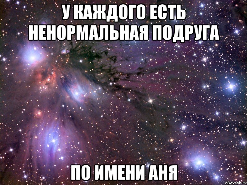 у каждого есть ненормальная подруга по имени аня, Мем Космос