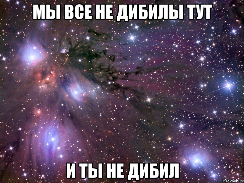 мы все не дибилы тут и ты не дибил, Мем Космос