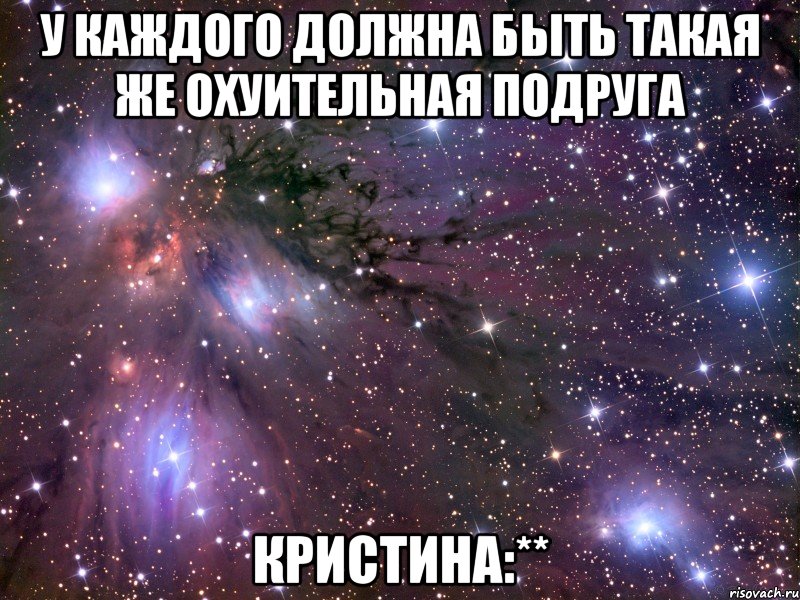 у каждого должна быть такая же охуительная подруга кристина:**, Мем Космос