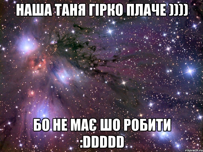 наша таня гірко плаче )))) бо не має шо робити :ddddd, Мем Космос