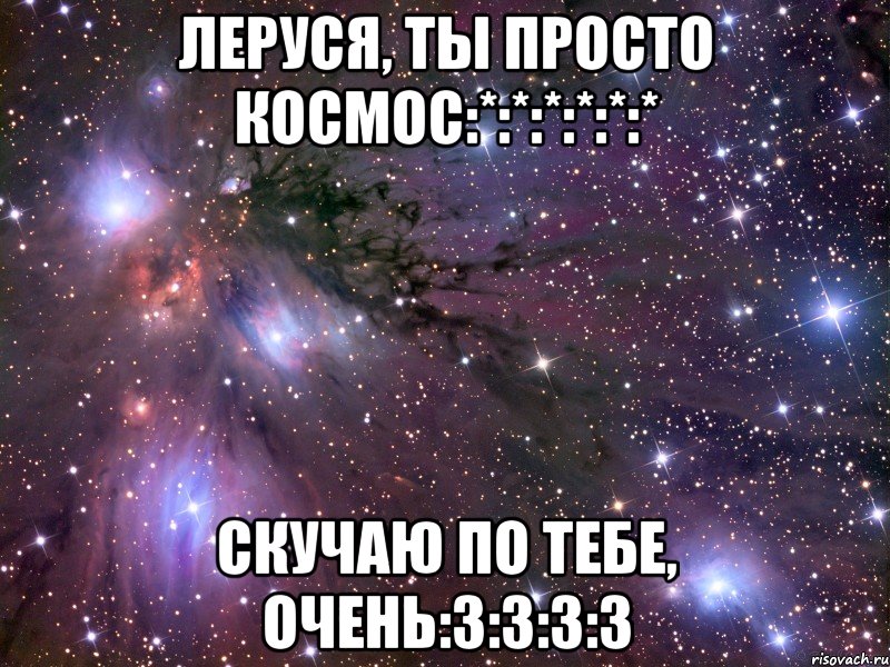 леруся, ты просто космос:*:*:*:*:*:* скучаю по тебе, очень:3:3:3:3, Мем Космос