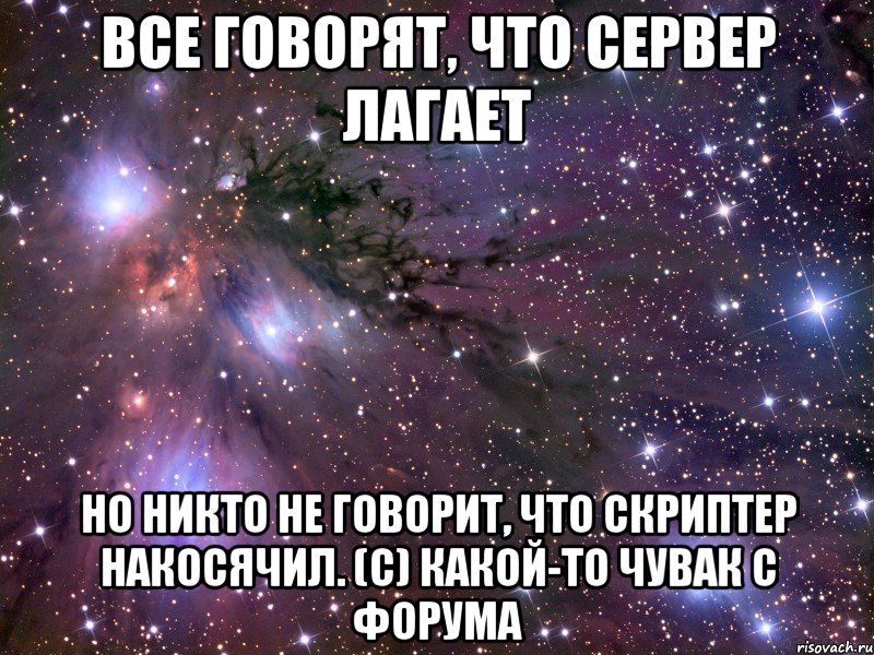 все говорят, что сервер лагает но никто не говорит, что скриптер накосячил. (c) какой-то чувак с форума, Мем Космос