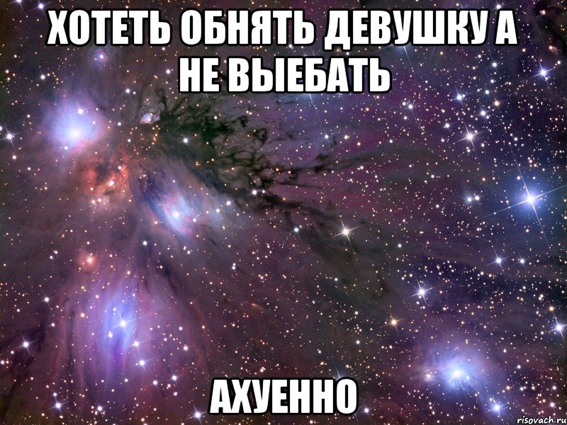 хотеть обнять девушку а не выебать ахуенно, Мем Космос