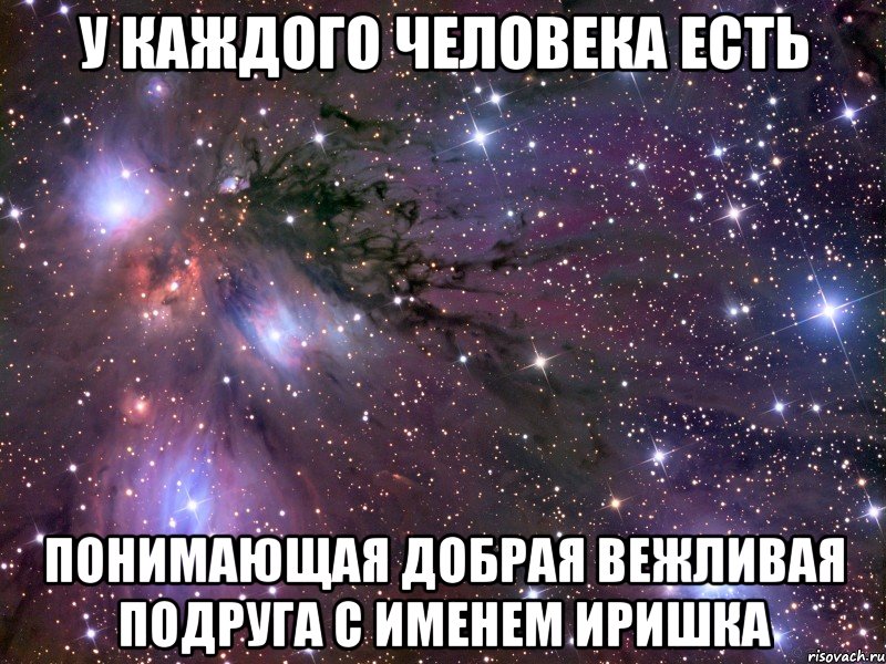 у каждого человека есть понимающая добрая вежливая подруга с именем иришка, Мем Космос