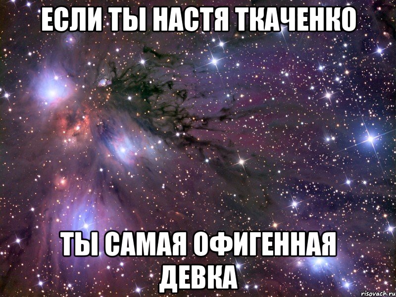 если ты настя ткаченко ты самая офигенная девка, Мем Космос