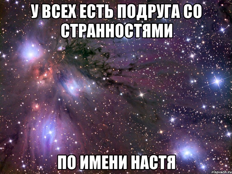 у всех есть подруга со странностями по имени настя, Мем Космос