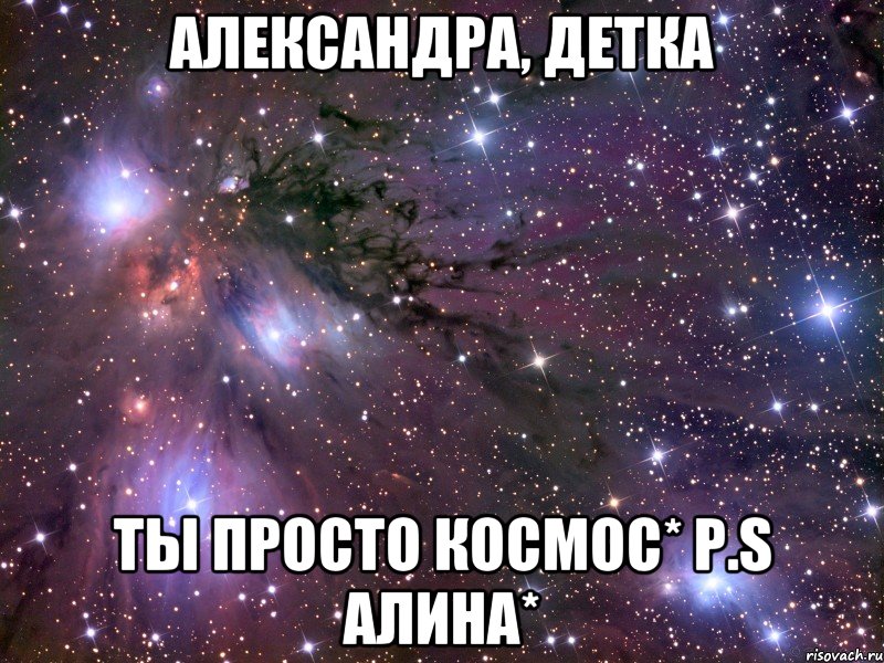 александра, детка ты просто космос* p.s алина*, Мем Космос