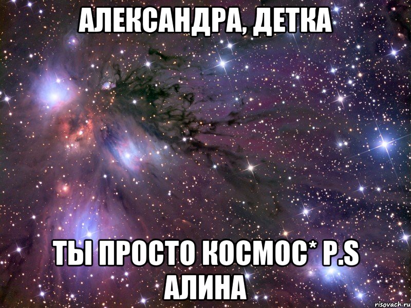 александра, детка ты просто космос* p.s алина, Мем Космос